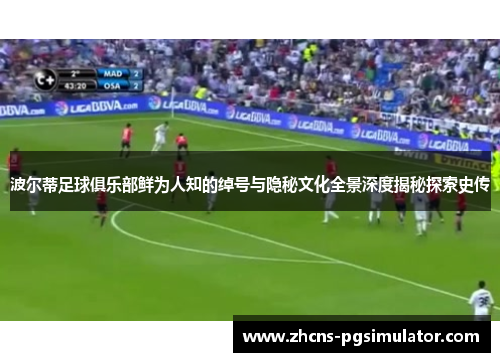 波尔蒂足球俱乐部鲜为人知的绰号与隐秘文化全景深度揭秘探索史传