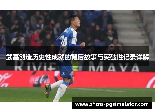 武磊创造历史性成就的背后故事与突破性记录详解
