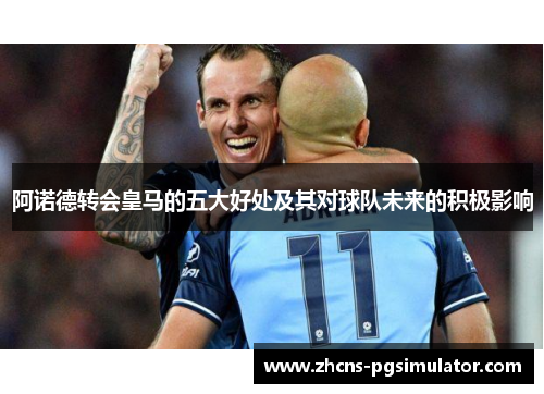 阿诺德转会皇马的五大好处及其对球队未来的积极影响