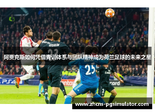 阿贾克斯如何凭借青训体系与团队精神成为荷兰足球的未来之星
