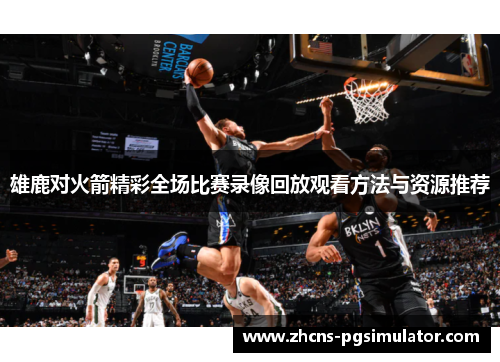 雄鹿对火箭精彩全场比赛录像回放观看方法与资源推荐