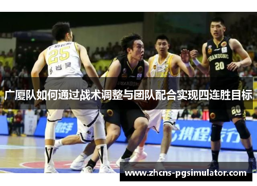 广厦队如何通过战术调整与团队配合实现四连胜目标