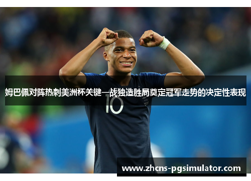 姆巴佩对阵热刺美洲杯关键一战独造胜局奠定冠军走势的决定性表现