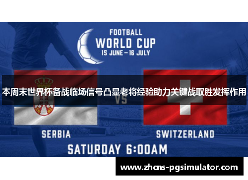 本周末世界杯备战临场信号凸显老将经验助力关键战取胜发挥作用