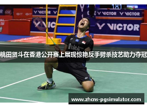 桃田贤斗在香港公开赛上展现惊艳反手劈杀技艺助力夺冠