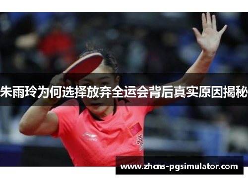 朱雨玲为何选择放弃全运会背后真实原因揭秘