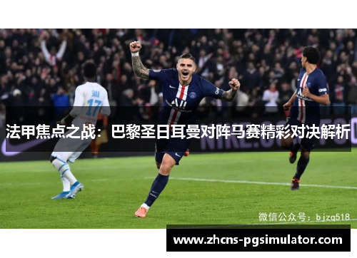 法甲焦点之战：巴黎圣日耳曼对阵马赛精彩对决解析