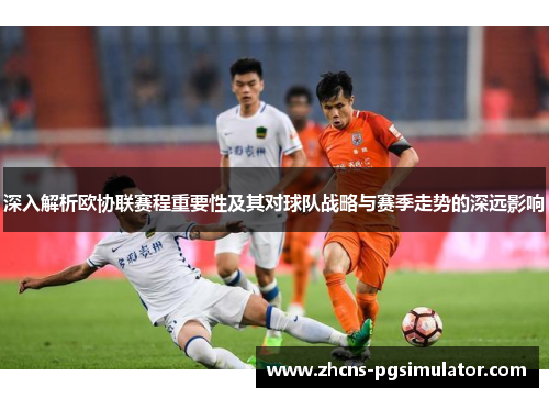 深入解析欧协联赛程重要性及其对球队战略与赛季走势的深远影响