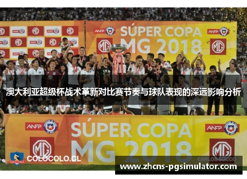 澳大利亚超级杯战术革新对比赛节奏与球队表现的深远影响分析