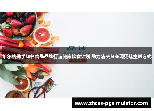 维尔纳携手知名食品品牌打造健康饮食计划 助力消费者实现更佳生活方式