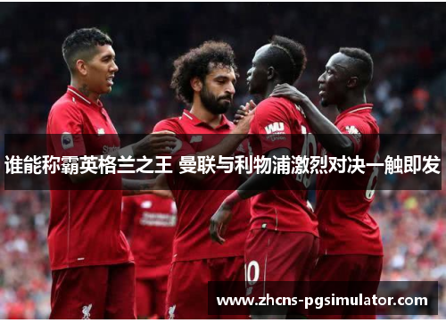 谁能称霸英格兰之王 曼联与利物浦激烈对决一触即发